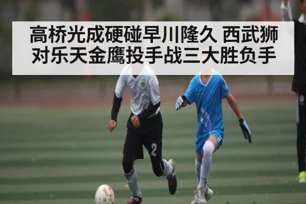 高桥光成硬碰早川隆久 西武狮对乐天金鹰投手战三大胜负手
