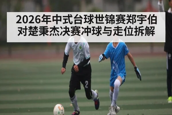 2026年中式台球世锦赛郑宇伯对楚秉杰决赛冲球与走位拆解
